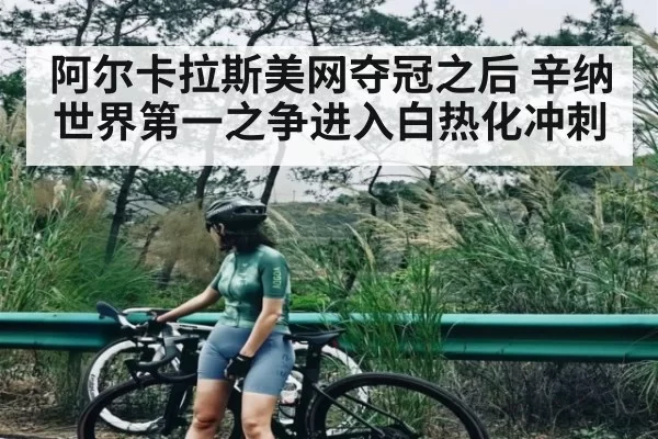 阿尔卡拉斯美网夺冠之后 辛纳世界第一之争进入白热化冲刺